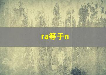 ra等于n