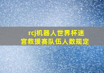 rcj机器人世界杯迷宫救援赛队伍人数规定