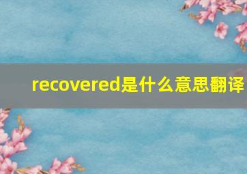 recovered是什么意思翻译