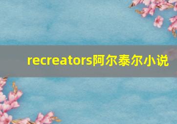 recreators阿尔泰尔小说