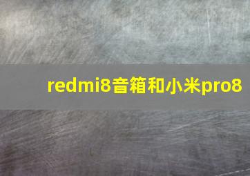 redmi8音箱和小米pro8