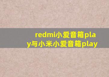 redmi小爱音箱play与小米小爱音箱play