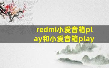 redmi小爱音箱play和小爱音箱play