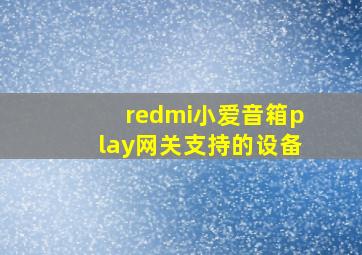 redmi小爱音箱play网关支持的设备