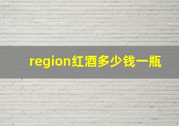 region红酒多少钱一瓶