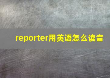 reporter用英语怎么读音