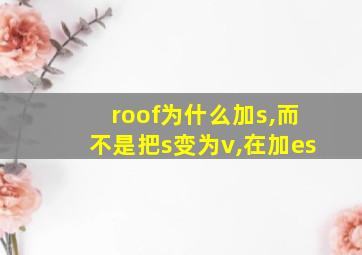 roof为什么加s,而不是把s变为v,在加es