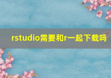 rstudio需要和r一起下载吗