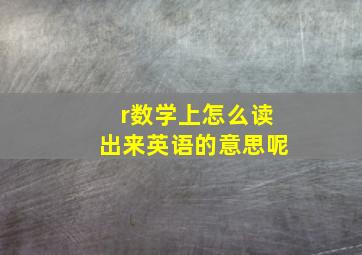 r数学上怎么读出来英语的意思呢