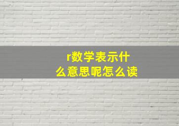 r数学表示什么意思呢怎么读