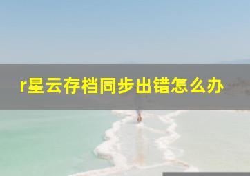 r星云存档同步出错怎么办