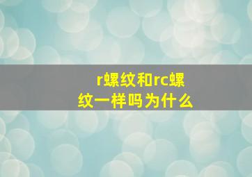 r螺纹和rc螺纹一样吗为什么