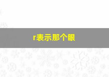 r表示那个眼