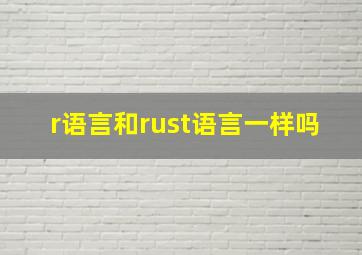 r语言和rust语言一样吗