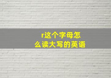 r这个字母怎么读大写的英语