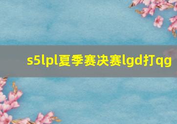 s5lpl夏季赛决赛lgd打qg