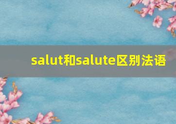 salut和salute区别法语