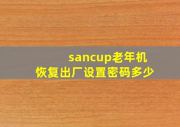 sancup老年机恢复出厂设置密码多少