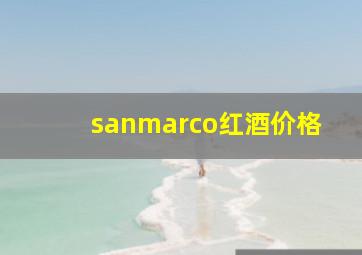 sanmarco红酒价格