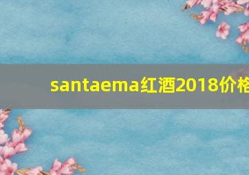 santaema红酒2018价格