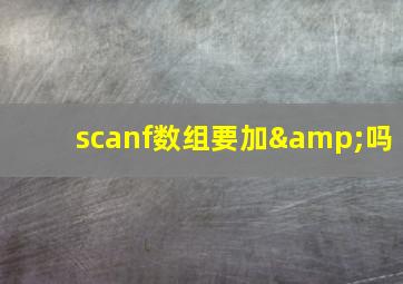 scanf数组要加&吗