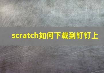 scratch如何下载到钉钉上