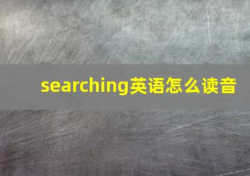 searching英语怎么读音