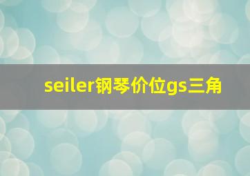 seiler钢琴价位gs三角