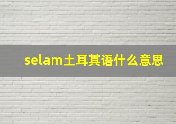 selam土耳其语什么意思