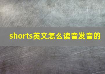 shorts英文怎么读音发音的