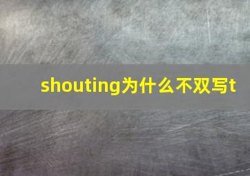 shouting为什么不双写t