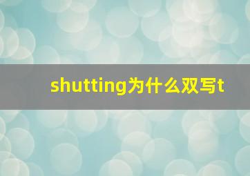 shutting为什么双写t