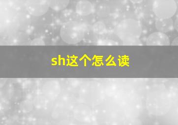 sh这个怎么读