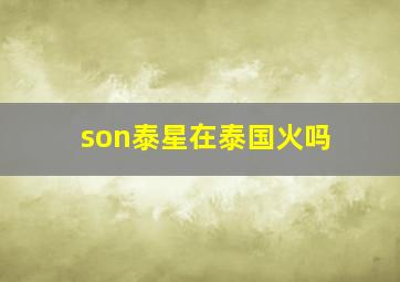 son泰星在泰国火吗