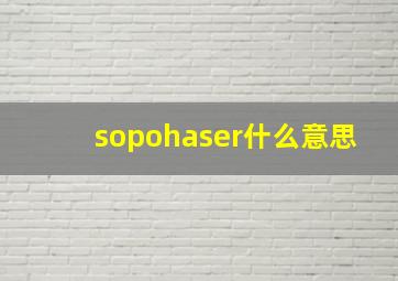 sopohaser什么意思