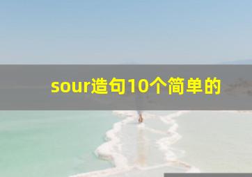 sour造句10个简单的