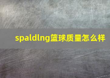 spaldlng篮球质量怎么样