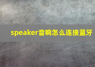 speaker音响怎么连接蓝牙