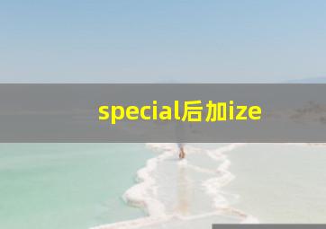 special后加ize