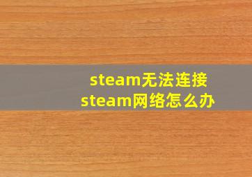 steam无法连接steam网络怎么办