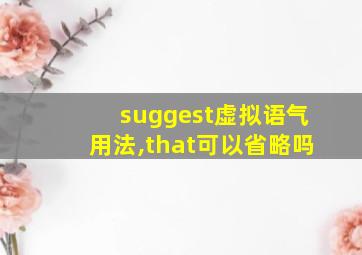 suggest虚拟语气用法,that可以省略吗