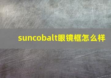 suncobalt眼镜框怎么样