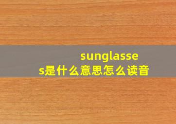 sunglasses是什么意思怎么读音