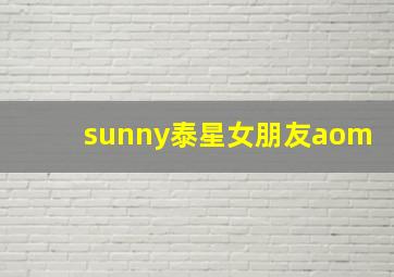 sunny泰星女朋友aom