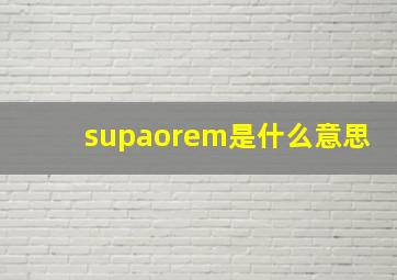 supaorem是什么意思