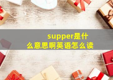 supper是什么意思啊英语怎么读