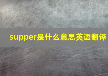 supper是什么意思英语翻译