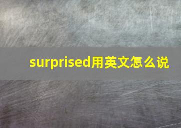 surprised用英文怎么说