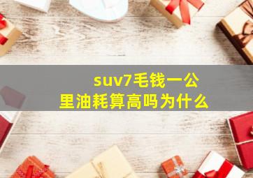 suv7毛钱一公里油耗算高吗为什么