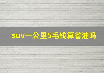 suv一公里5毛钱算省油吗